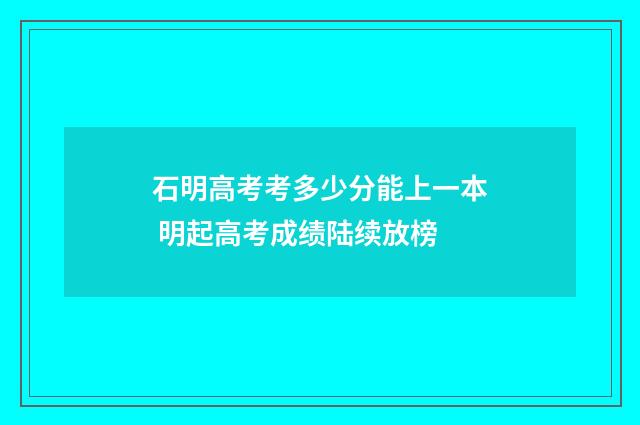 石明高考考多少分能上一本 明起高考成绩陆续放榜