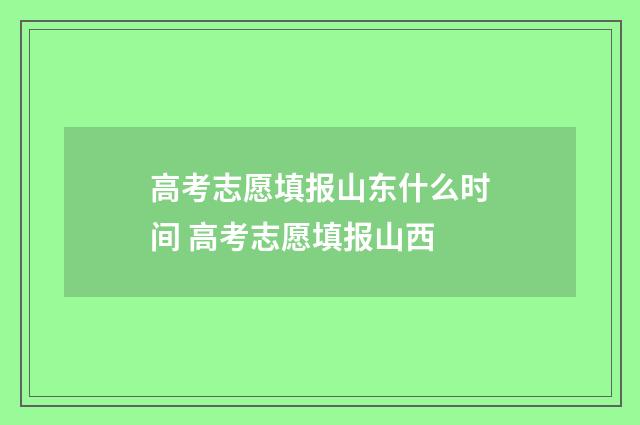 高考志愿填报山东什么时间 高考志愿填报山西