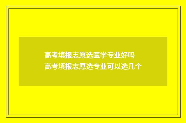 高考填报志愿选医学专业好吗 高考填报志愿选专业可以选几个