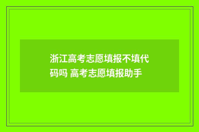 浙江高考志愿填报不填代码吗 高考志愿填报助手