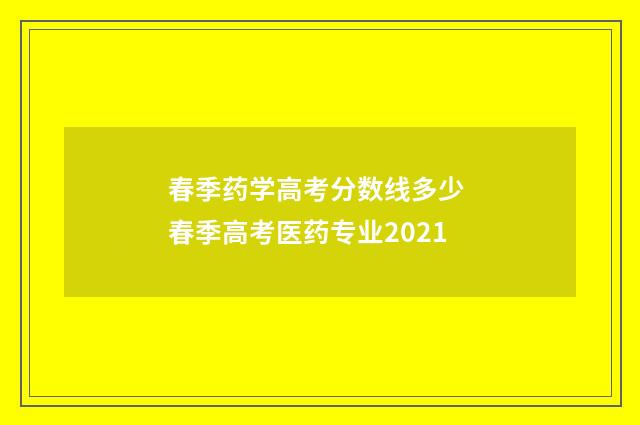 春季药学高考分数线多少 春季高考医药专业2021