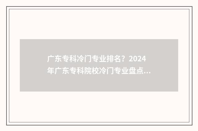 广东专科冷门专业排名？2024年广东专科院校冷门专业盘点 广东冷门专业