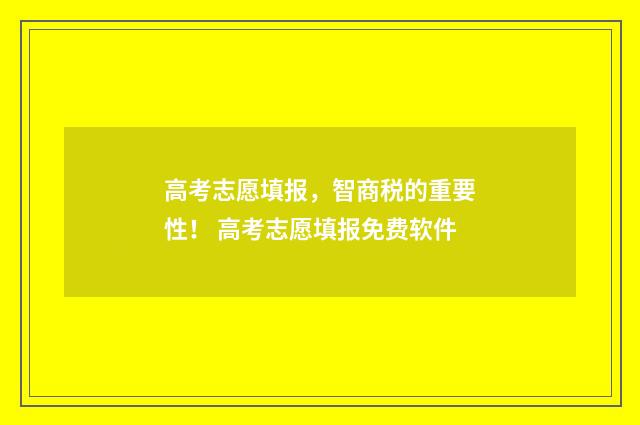高考志愿填报，智商税的重要性！ 高考志愿填报免费软件