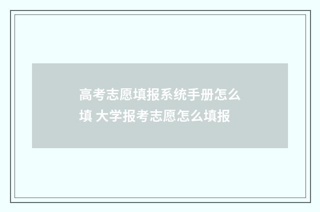 高考志愿填报系统手册怎么填 大学报考志愿怎么填报
