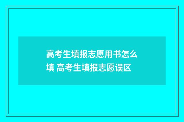 高考生填报志愿用书怎么填 高考生填报志愿误区