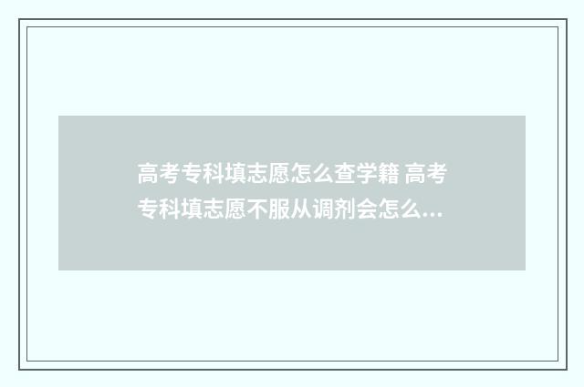 高考专科填志愿怎么查学籍 高考专科填志愿不服从调剂会怎么样