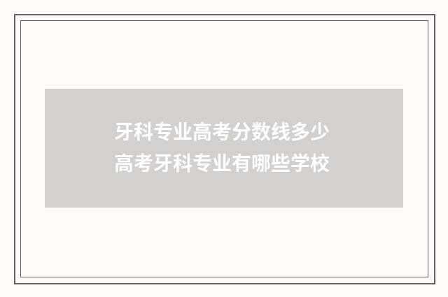 牙科专业高考分数线多少 高考牙科专业有哪些学校