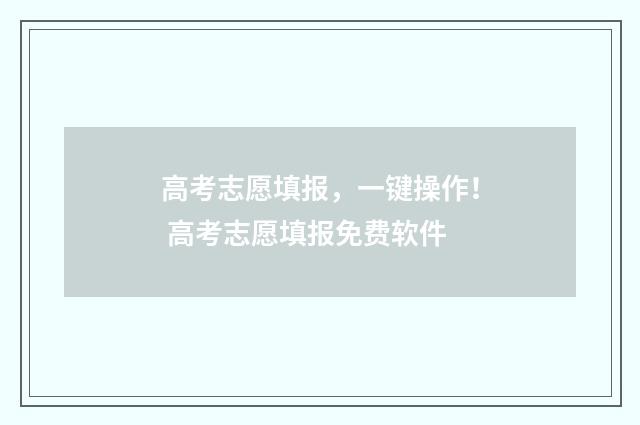 高考志愿填报，一键操作！ 高考志愿填报免费软件