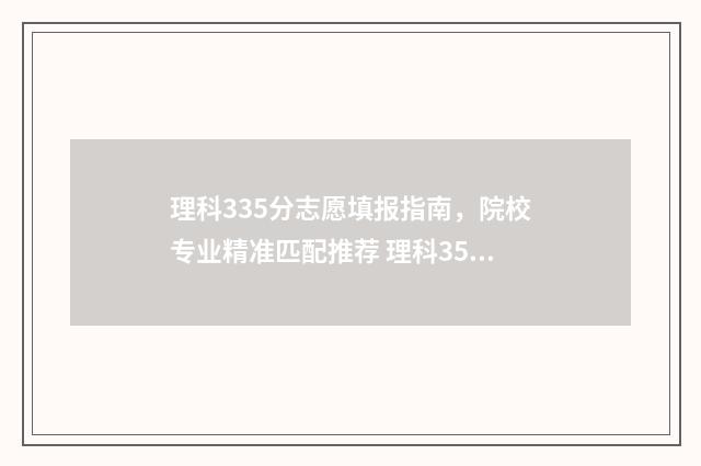 理科335分志愿填报指南，院校专业精准匹配推荐 理科350分