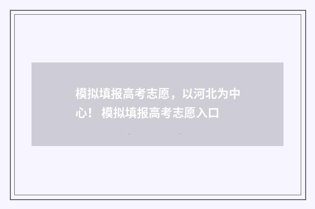 模拟填报高考志愿，以河北为中心！ 模拟填报高考志愿入口