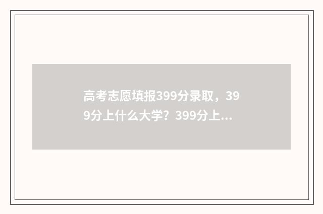 高考志愿填报399分录取，399分上什么大学？399分上哪些学校？ 高考志愿填报3980是什么意思