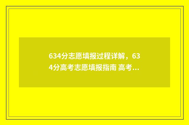 634分志愿填报过程详解，634分高考志愿填报指南 高考志愿填报394