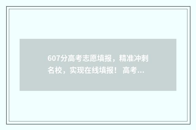 607分高考志愿填报，精准冲刺名校，实现在线填报！ 高考607分能上什么学校