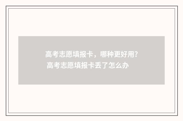 高考志愿填报卡，哪种更好用？ 高考志愿填报卡丢了怎么办