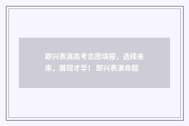 即兴表演高考志愿填报，选择未来，展现才华！ 即兴表演命题