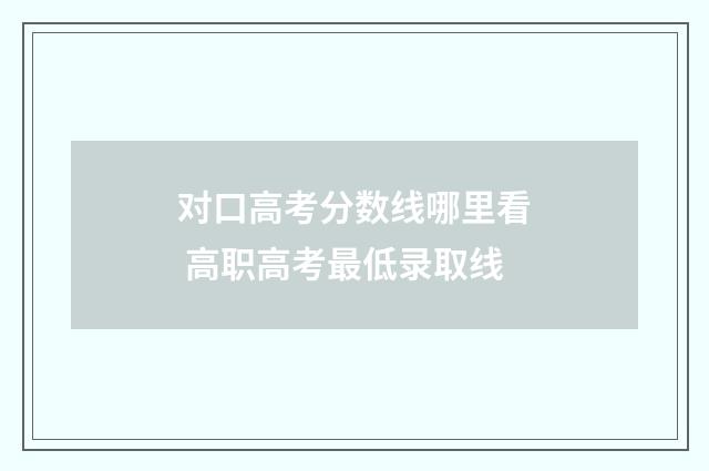 对口高考分数线哪里看 高职高考最低录取线