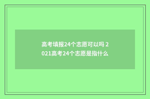 高考填报24个志愿可以吗 2021高考24个志愿是指什么