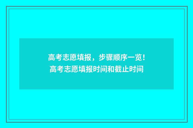 高考志愿填报，步骤顺序一览！ 高考志愿填报时间和截止时间