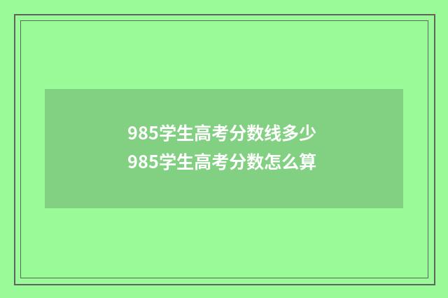 985学生高考分数线多少 985学生高考分数怎么算