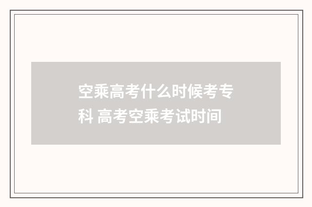空乘高考什么时候考专科 高考空乘考试时间