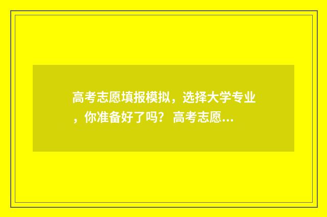 高考志愿填报模拟，选择大学专业，你准备好了吗？ 高考志愿填报模板