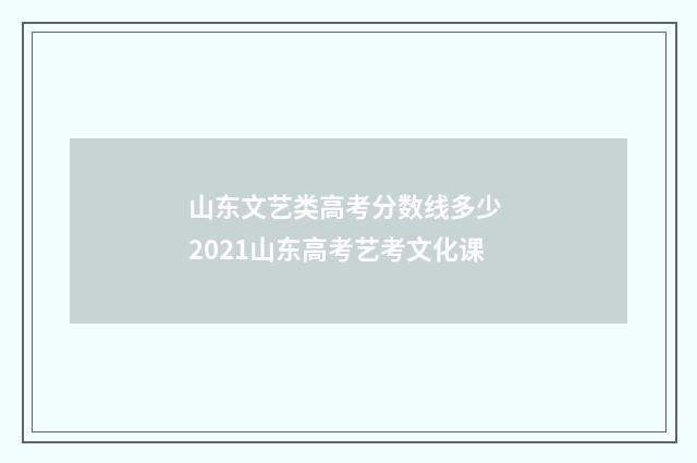 山东文艺类高考分数线多少 2021山东高考艺考文化课