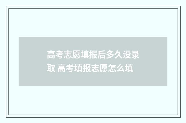 高考志愿填报后多久没录取 高考填报志愿怎么填