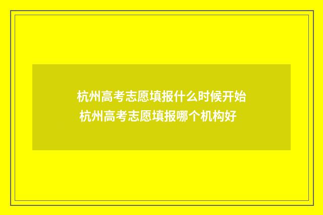 杭州高考志愿填报什么时候开始 杭州高考志愿填报哪个机构好