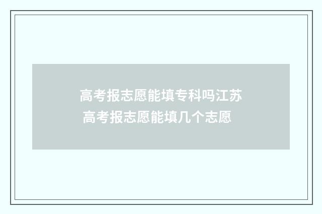 高考报志愿能填专科吗江苏 高考报志愿能填几个志愿