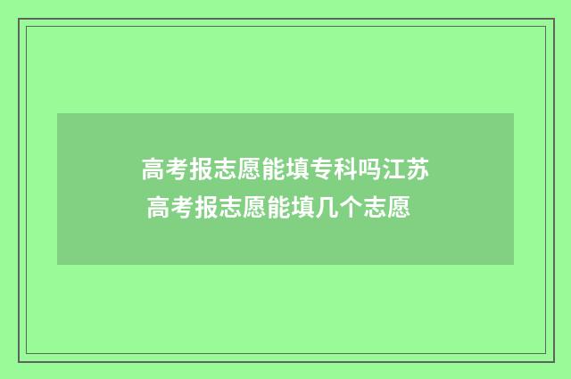 高考报志愿能填专科吗江苏 高考报志愿能填几个志愿