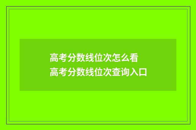 高考分数线位次怎么看 高考分数线位次查询入口