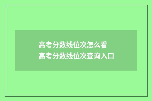高考分数线位次怎么看 高考分数线位次查询入口