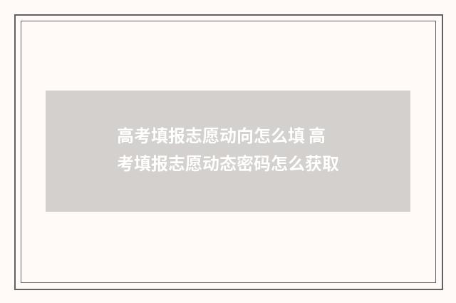 高考填报志愿动向怎么填 高考填报志愿动态密码怎么获取