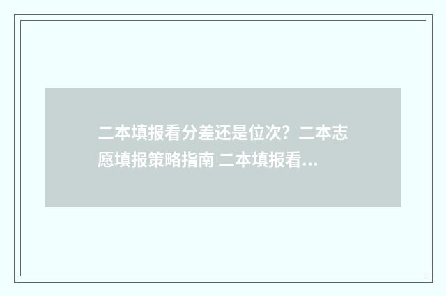 二本填报看分差还是位次？二本志愿填报策略指南 二本填报看分差吗