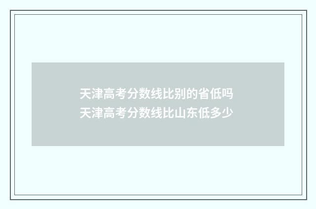 天津高考分数线比别的省低吗 天津高考分数线比山东低多少