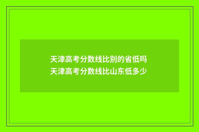天津高考分数线比别的省低吗 天津高考分数线比山东低多少