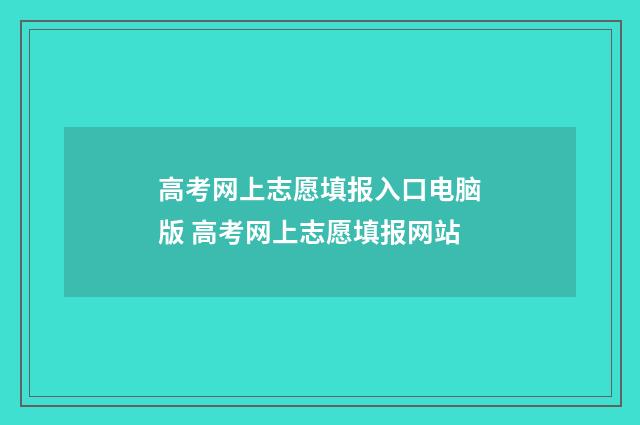 高考网上志愿填报入口电脑版 高考网上志愿填报网站