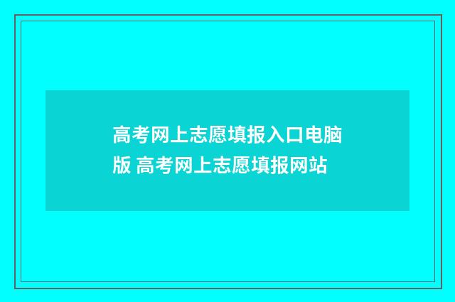高考网上志愿填报入口电脑版 高考网上志愿填报网站