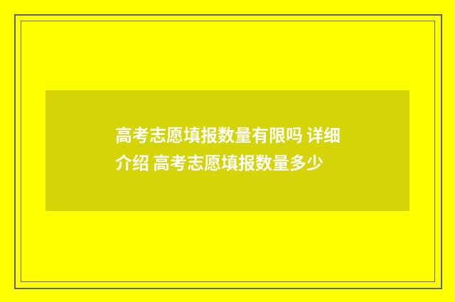 高考志愿填报数量有限吗 详细介绍 高考志愿填报数量多少