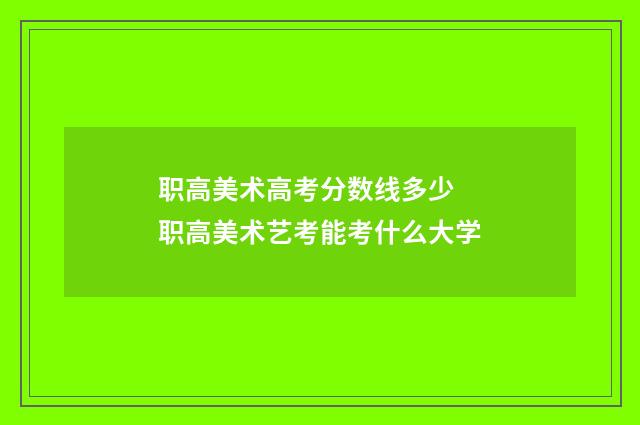 职高美术高考分数线多少 职高美术艺考能考什么大学