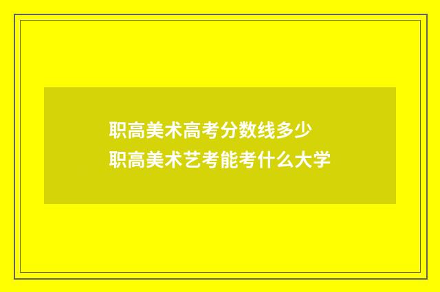 职高美术高考分数线多少 职高美术艺考能考什么大学