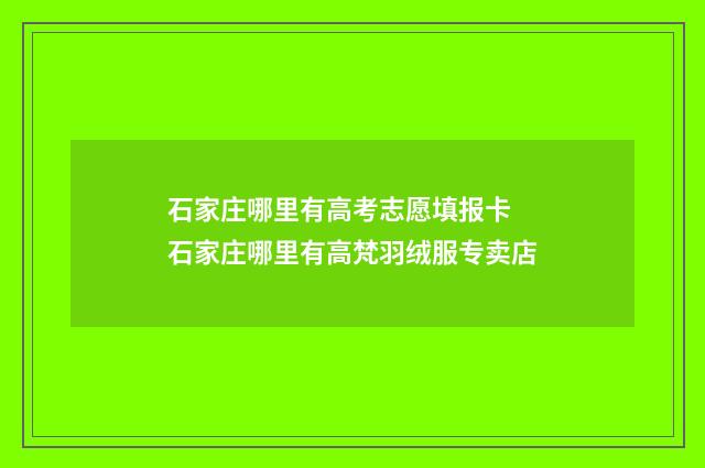 石家庄哪里有高考志愿填报卡 石家庄哪里有高梵羽绒服专卖店