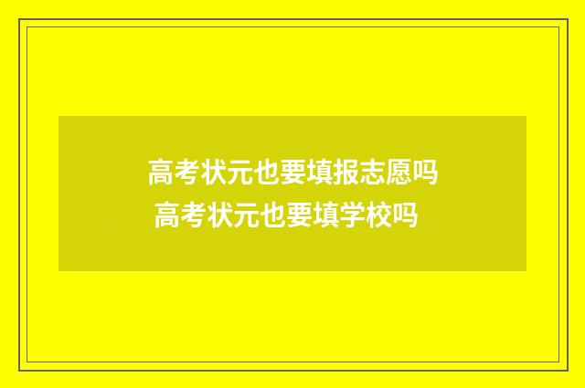 高考状元也要填报志愿吗 高考状元也要填学校吗