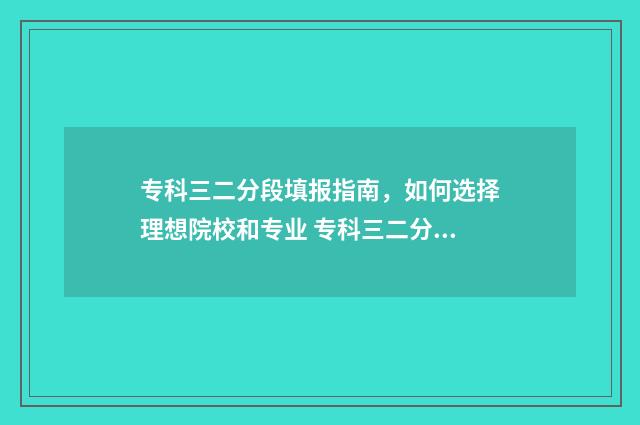 专科三二分段填报指南，如何选择理想院校和专业 专科三二分段是什么意思