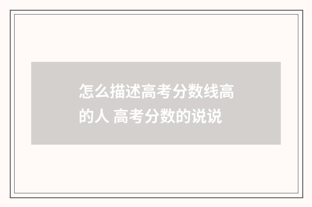 怎么描述高考分数线高的人 高考分数的说说