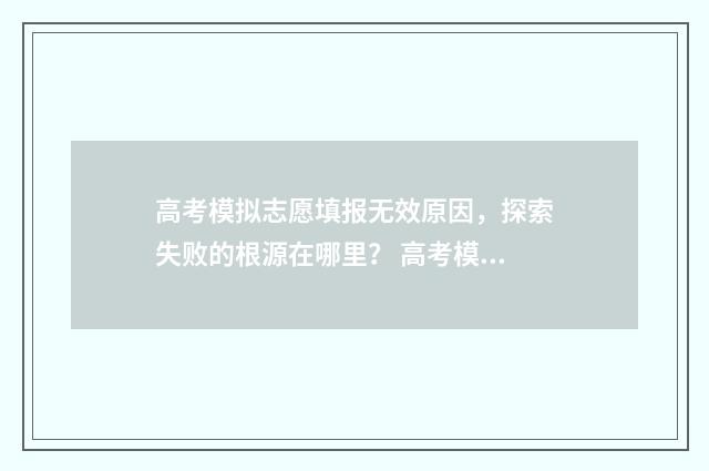 高考模拟志愿填报无效原因，探索失败的根源在哪里？ 高考模拟志愿填报网站