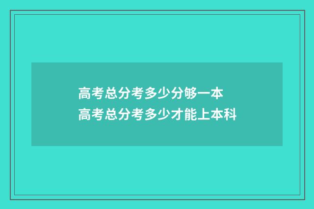 高考总分考多少分够一本 高考总分考多少才能上本科