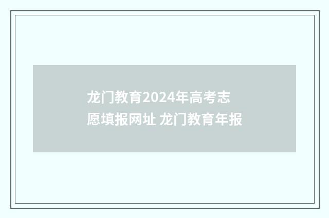 龙门教育2024年高考志愿填报网址 龙门教育年报