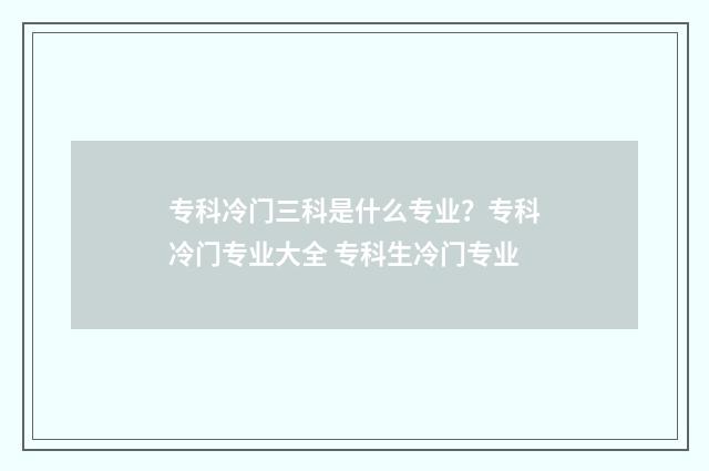 专科冷门三科是什么专业？专科冷门专业大全 专科生冷门专业