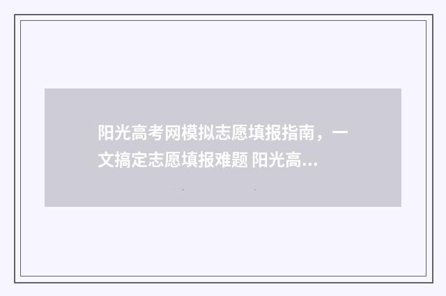 阳光高考网模拟志愿填报指南，一文搞定志愿填报难题 阳光高考网模拟填报志愿没办法选专科